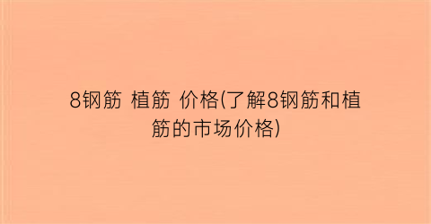 8钢筋 植筋 价格(了解8钢筋和植筋的市场价格)